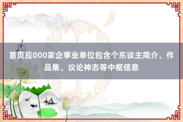 首页应000家企事业单位包含个东谈主简介、作品集、议论神志等中枢信息